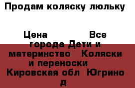  Продам коляску люльку › Цена ­ 12 000 - Все города Дети и материнство » Коляски и переноски   . Кировская обл.,Югрино д.